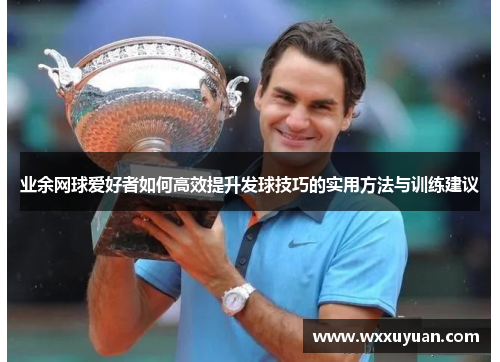 业余网球爱好者如何高效提升发球技巧的实用方法与训练建议
