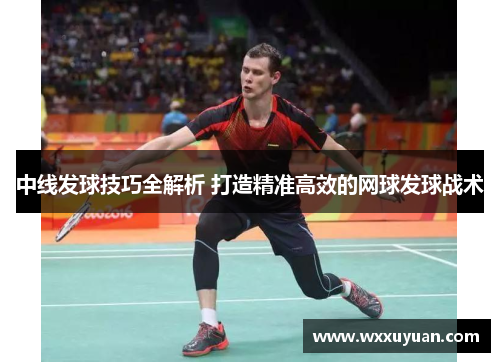 中线发球技巧全解析 打造精准高效的网球发球战术