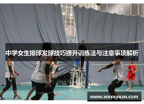 中学女生排球发球技巧提升训练法与注意事项解析