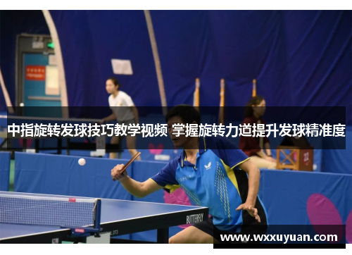 中指旋转发球技巧教学视频 掌握旋转力道提升发球精准度