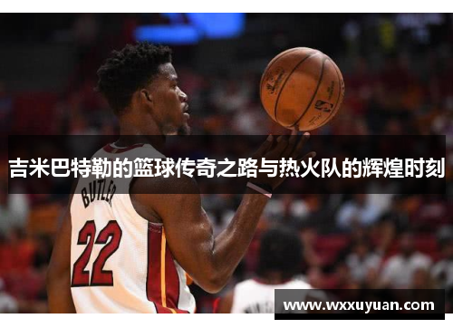 吉米巴特勒的篮球传奇之路与热火队的辉煌时刻