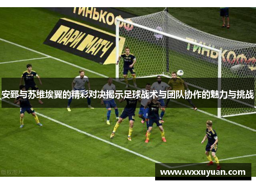 安郅与苏维埃翼的精彩对决揭示足球战术与团队协作的魅力与挑战