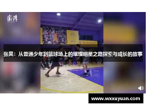 张昊：从普通少年到篮球场上的璀璨明星之路探索与成长的故事