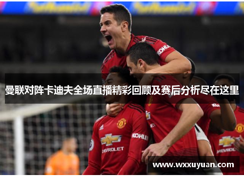 曼联对阵卡迪夫全场直播精彩回顾及赛后分析尽在这里