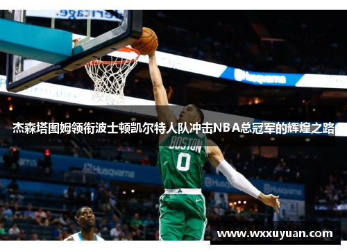 杰森塔图姆领衔波士顿凯尔特人队冲击NBA总冠军的辉煌之路