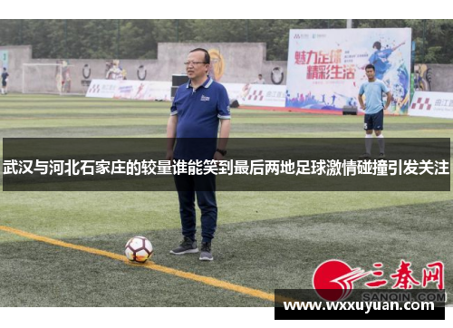 武汉与河北石家庄的较量谁能笑到最后两地足球激情碰撞引发关注
