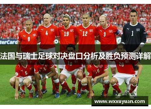 法国与瑞士足球对决盘口分析及胜负预测详解