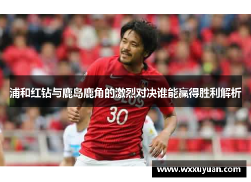 浦和红钻与鹿岛鹿角的激烈对决谁能赢得胜利解析