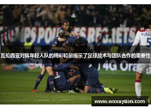 瓦伦西亚对阵年轻人队的精彩较量揭示了足球战术与团队合作的重要性