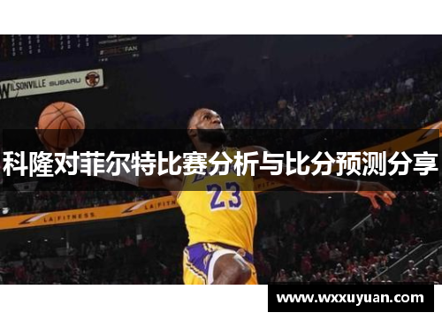 科隆对菲尔特比赛分析与比分预测分享